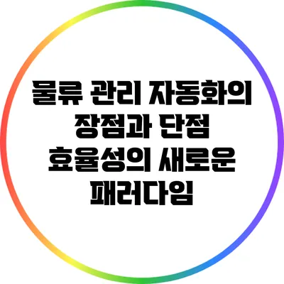 물류 관리 자동화의 장점과 단점: 효율성의 새로운 패러다임