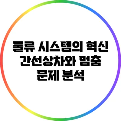 물류 시스템의 혁신: 간선상차와 멈춤 문제 분석