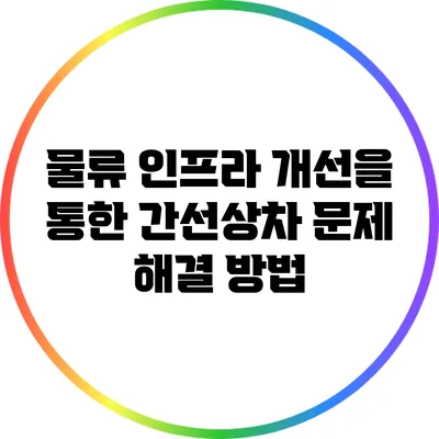 물류 인프라 개선을 통한 간선상차 문제 해결 방법