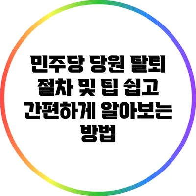민주당 당원 탈퇴 절차 및 팁: 쉽고 간편하게 알아보는 방법