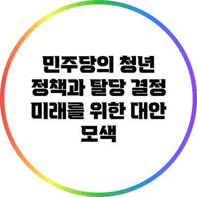 민주당의 청년 정책과 탈당 결정: 미래를 위한 대안 모색