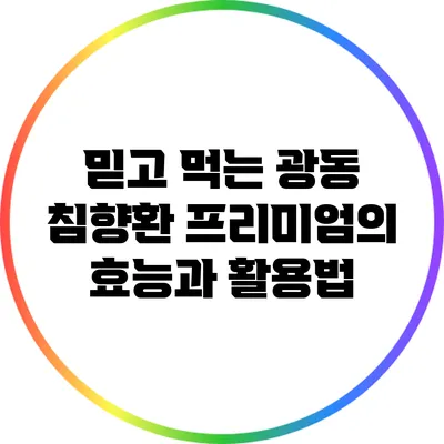 믿고 먹는 광동 침향환 프리미엄의 효능과 활용법
