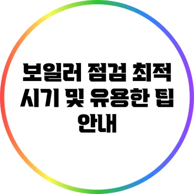 보일러 점검 최적 시기 및 유용한 팁 안내