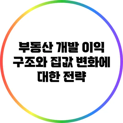 부동산 개발 이익 구조와 집값 변화에 대한 전략