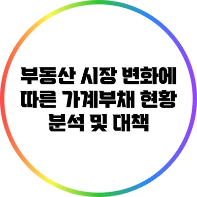 부동산 시장 변화에 따른 가계부채 현황 분석 및 대책