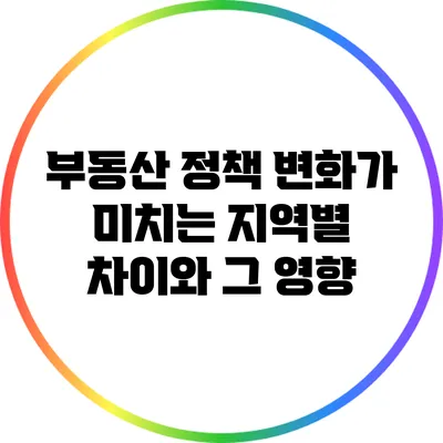 부동산 정책 변화가 미치는 지역별 차이와 그 영향