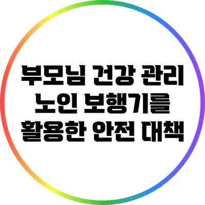 부모님 건강 관리: 노인 보행기를 활용한 안전 대책