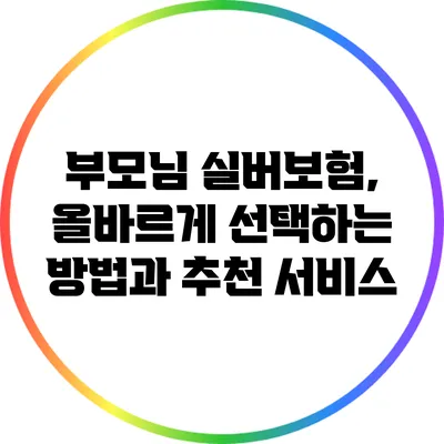 부모님 실버보험, 올바르게 선택하는 방법과 추천 서비스