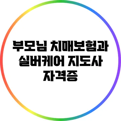 부모님 치매보험과 실버케어 지도사 자격증