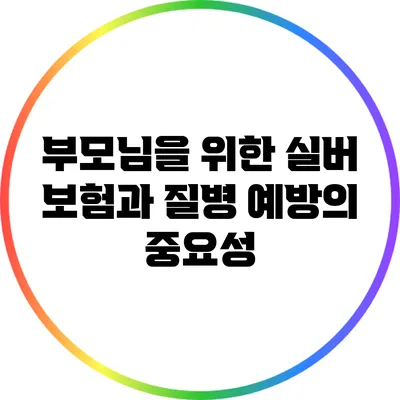 부모님을 위한 실버 보험과 질병 예방의 중요성