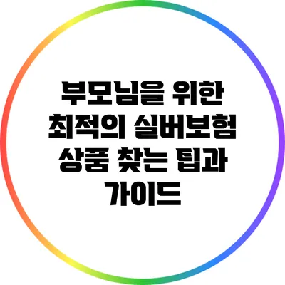 부모님을 위한 최적의 실버보험 상품 찾는 팁과 가이드
