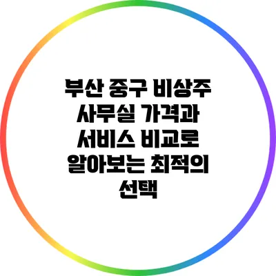 부산 중구 비상주 사무실: 가격과 서비스 비교로 알아보는 최적의 선택