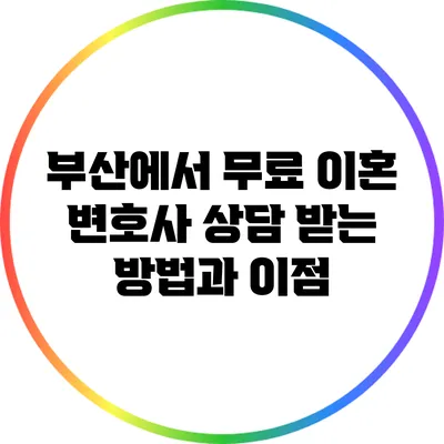 부산에서 무료 이혼 변호사 상담 받는 방법과 이점