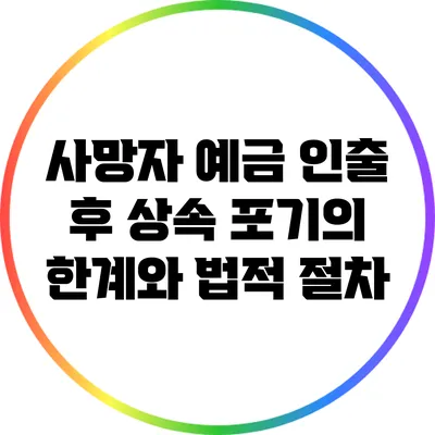 사망자 예금 인출 후 상속 포기의 한계와 법적 절차