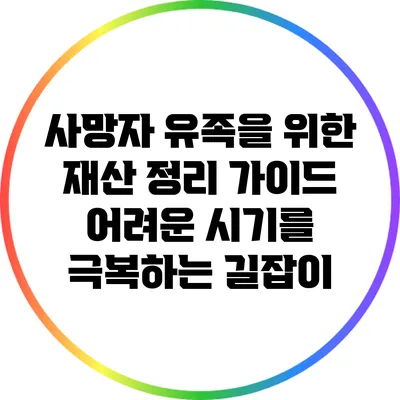 사망자 유족을 위한 재산 정리 가이드: 어려운 시기를 극복하는 길잡이