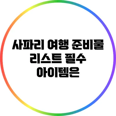 사파리 여행 준비물 리스트: 필수 아이템은?