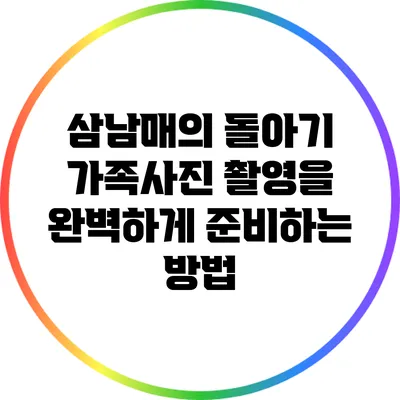 삼남매의 돌아기 가족사진 촬영을 완벽하게 준비하는 방법