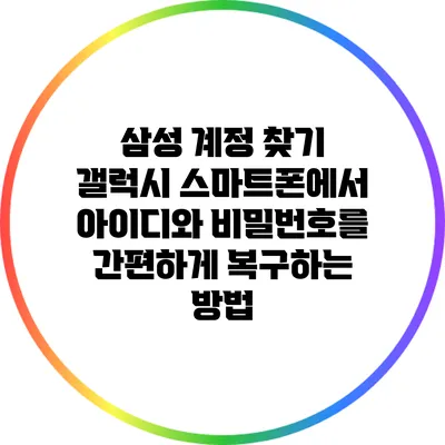 삼성 계정 찾기: 갤럭시 스마트폰에서 아이디와 비밀번호를 간편하게 복구하는 방법