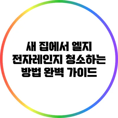 새 집에서 엘지 전자레인지 청소하는 방법 완벽 가이드