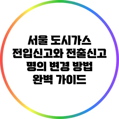 서울 도시가스 전입신고와 전출신고 명의 변경 방법 완벽 가이드