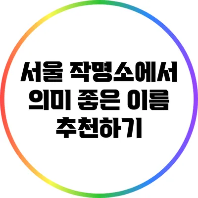 서울 작명소에서 의미 좋은 이름 추천하기