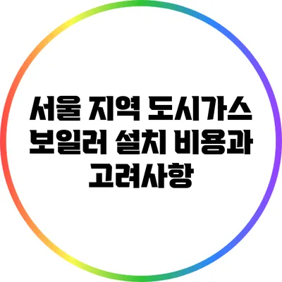 서울 지역 도시가스 보일러 설치 비용과 고려사항