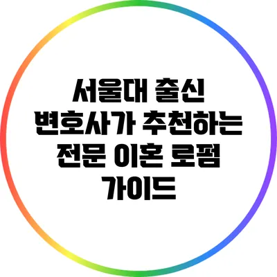 서울대 출신 변호사가 추천하는 전문 이혼 로펌 가이드