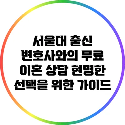 서울대 출신 변호사와의 무료 이혼 상담: 현명한 선택을 위한 가이드