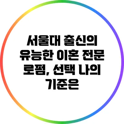 서울대 출신의 유능한 이혼 전문 로펌, 선택 나의 기준은?