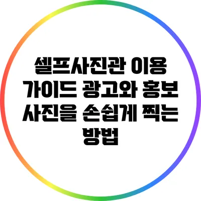 셀프사진관 이용 가이드: 광고와 홍보 사진을 손쉽게 찍는 방법
