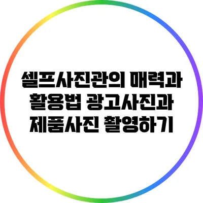 셀프사진관의 매력과 활용법: 광고사진과 제품사진 촬영하기