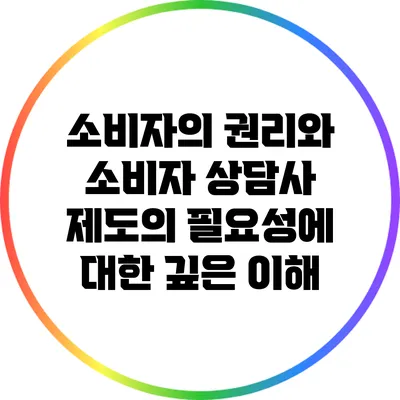 소비자의 권리와 소비자 상담사 제도의 필요성에 대한 깊은 이해