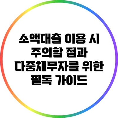 소액대출 이용 시 주의할 점과 다중채무자를 위한 필독 가이드