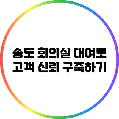 송도 회의실 대여로 고객 신뢰 구축하기