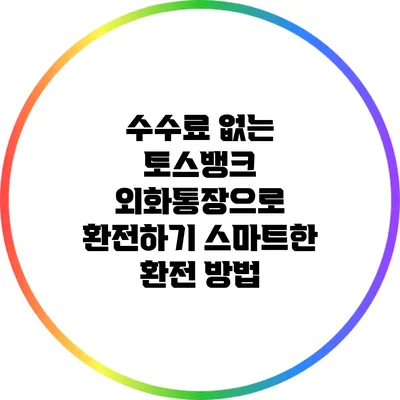 수수료 없는 토스뱅크 외화통장으로 환전하기: 스마트한 환전 방법
