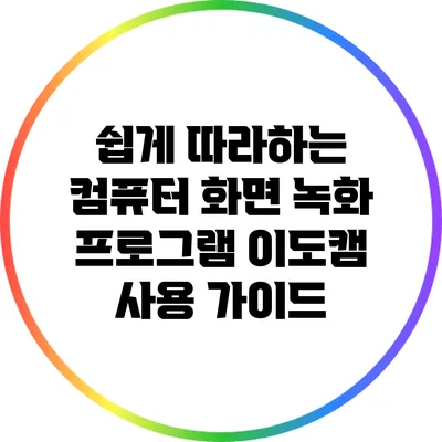 쉽게 따라하는 컴퓨터 화면 녹화 프로그램 이도캠 사용 가이드