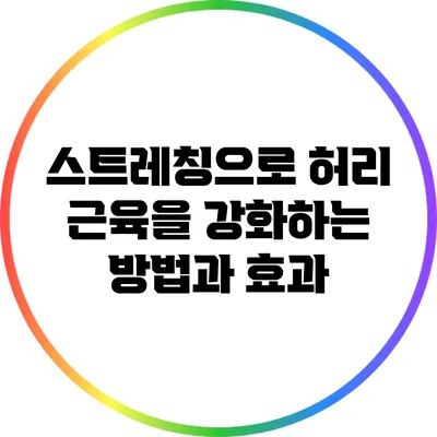 스트레칭으로 허리 근육을 강화하는 방법과 효과