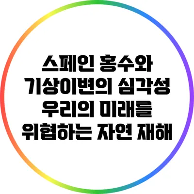 스페인 홍수와 기상이변의 심각성: 우리의 미래를 위협하는 자연 재해