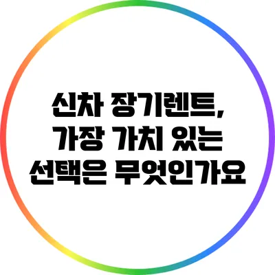 신차 장기렌트, 가장 가치 있는 선택은 무엇인가요?
