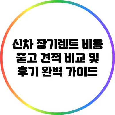 신차 장기렌트 비용 출고 견적 비교 및 후기 완벽 가이드
