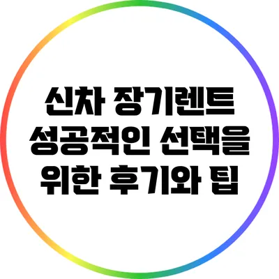 신차 장기렌트: 성공적인 선택을 위한 후기와 팁