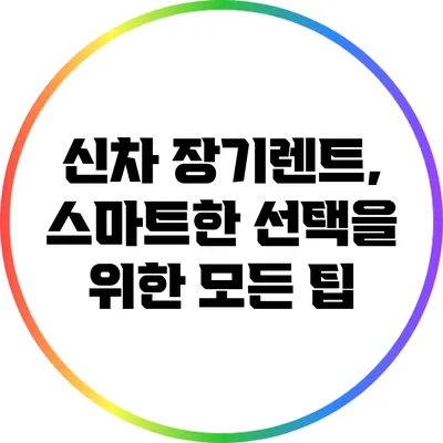신차 장기렌트, 스마트한 선택을 위한 모든 팁