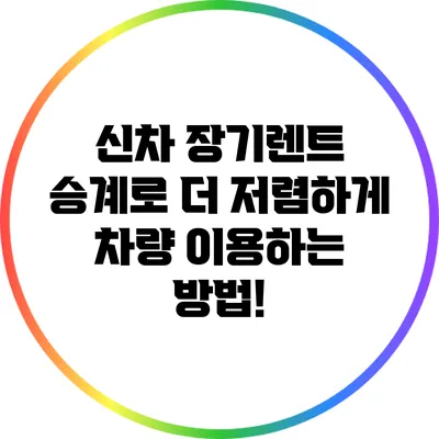 신차 장기렌트 승계로 더 저렴하게 차량 이용하는 방법!