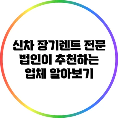 신차 장기렌트 전문 법인이 추천하는 업체 알아보기