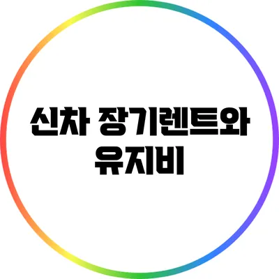 신차 장기렌트와 유지비