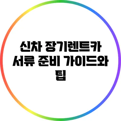 신차 장기렌트카 서류 준비 가이드와 팁