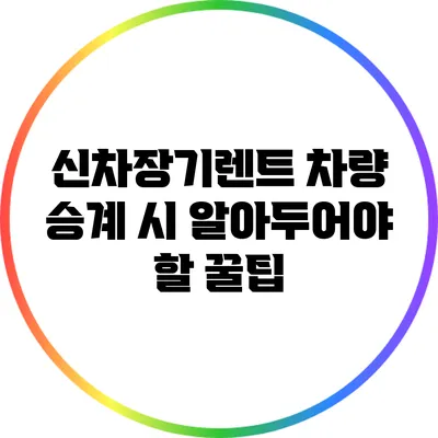 신차장기렌트 차량 승계 시 알아두어야 할 꿀팁