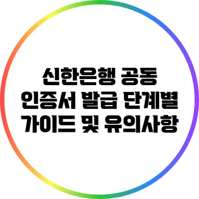 신한은행 공동 인증서 발급: 단계별 가이드 및 유의사항