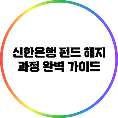 신한은행 펀드 해지 과정 완벽 가이드
