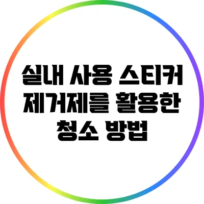 실내 사용 스티커 제거제를 활용한 청소 방법